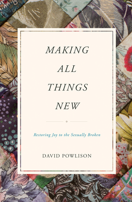 Making All Things New: Restoring Joy to the Sexually Broken - Powlison, David