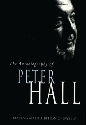 Making an Exhibition of Myself: the autobiography of Peter Hall: The Autobiography of Peter Hall - Hall, Peter