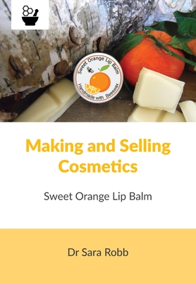 Making and Selling Cosmetics - Sweet Orange Lip Balm - Robb, Sara, and Paterson, Simon J (Designer)