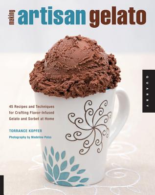 Making Artisan Gelato: 45 Recipes and Techniques for Crafting Flavor-Infused Gelato and Sorbet at Home - Kopfer, Torrance