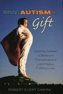 Making Autism a Gift: Inspiring Children to Believe in Themselves and Lead Happy, Fulfilling Lives