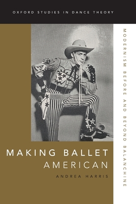 Making Ballet American: Modernism Before and Beyond Balanchine - Harris, Andrea