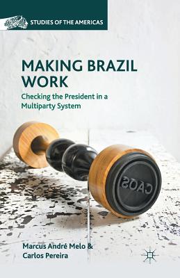 Making Brazil Work: Checking the President in a Multiparty System - Melo, M, and Pereira, C