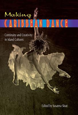 Making Caribbean Dance: Continuity and Creativity in Island Cultures - Sloat, Susanna (Editor)