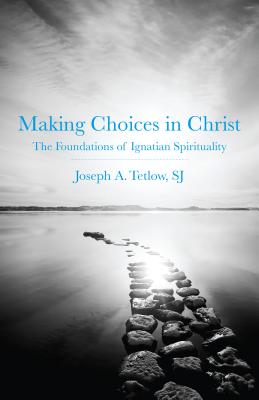 Making Choices in Christ: The Foundations of Ignatian Spirituality - Tetlow, Joseph A, Sj