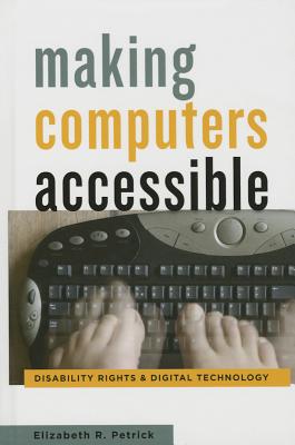 Making Computers Accessible: Disability Rights and Digital Technology - Petrick, Elizabeth R