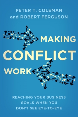 Making Conflict Work: Reaching your business goals when you don't see eye-to-eye - Coleman, Peter T., and Ferguson, Robert