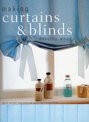 Making Curtains & Blinds: Stylish Window Treatments for Every Room - Wood, Dorothy