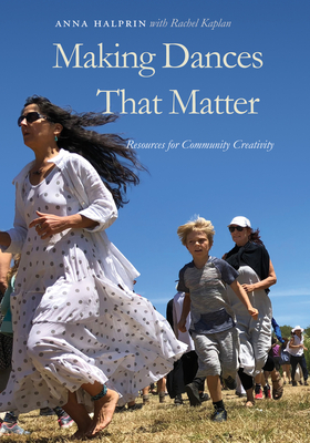 Making Dances That Matter: Resources for Community Creativity - Halprin, Anna, and Kaplan, Rachel