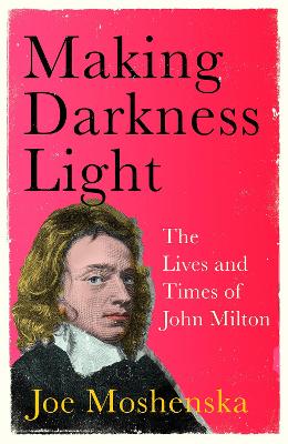 Making Darkness Light: The Lives and Times of John Milton - Moshenska, Joe