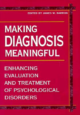 Making Diagnosis Meaningful: Enhancing Evaluation and Treatment of Psychological Disorders - Barron, James W (Editor)