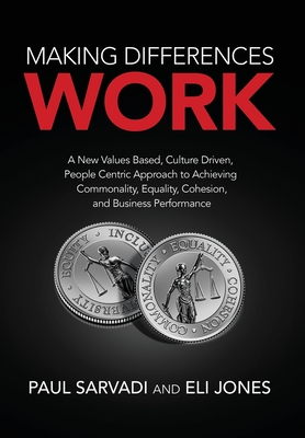 Making Differences Work: A New Values Based, Culture Driven, People Centric Approach to Achieving Commonality, Equality, Cohesion, and Business Performance - Sarvadi, Paul, and Jones, Eli