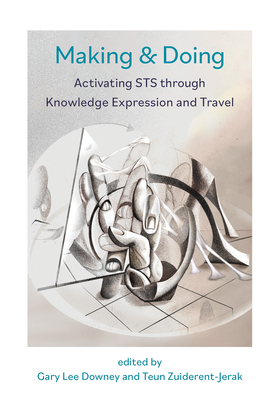Making & Doing: Activating Sts Through Knowledge Expression and Travel - Downey, Gary (Editor), and Zuiderent-Jerak, Teun (Editor)