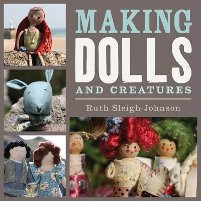 Making Dolls and Creatures - Sleigh-Johnson, Ruth