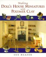 Making Doll's House Miniatures with Polymer Clay - Heaser, Sue