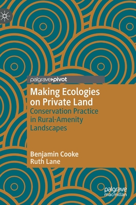 Making Ecologies on Private Land: Conservation Practice in Rural-Amenity Landscapes - Cooke, Benjamin, and Lane, Ruth