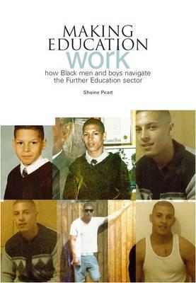 Making Education Work: How Black men and boys navigate the further education sector - Peart, Sheine