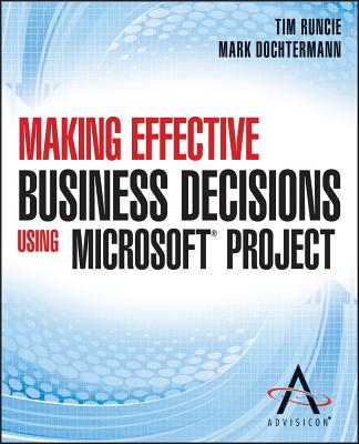 Making Effective Business Decisions Using Microsoft Project - Advisicon, and Runcie, Tim, and Dochtermann, Doc