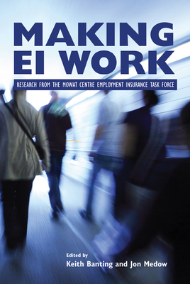 Making Ei Work: Research from the Mowat Centre Employment Insurance Task Force Volume 171 - Banting, Keith, and Medow, Jon