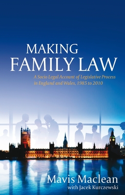 Making Family Law: A Socio Legal Account of Legislative Process in England and Wales, 1985 to 2010 - Maclean, Mavis, and Kurczewski, Jacek