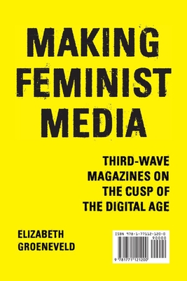 Making Feminist Media: Third-Wave Magazines on the Cusp of the Digital Age - Groeneveld, Elizabeth