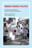 Making Feminist Politics: Transnational Alliances Between Women and Labor