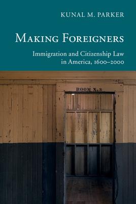 Making Foreigners: Immigration and Citizenship Law in America, 1600-2000 - Parker, Kunal M.