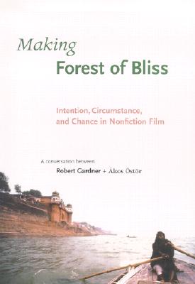 Making Forest of Bliss: Intention, Circumstance, and Chance in Nonfiction Film - Gardner, Robert, and Ostor, Akos, and Cavell, Stanley (Introduction by)