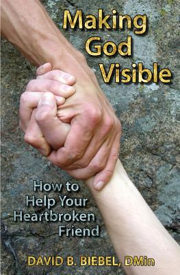 Making God Visible: How to Help Your Heartbroken Friend - Biebel, David B