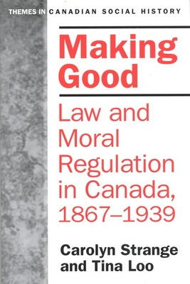 Making Good: Law and Moral Regulation in Canada, 1867-1939. - Strange, Carolyn, and Loo, Tina