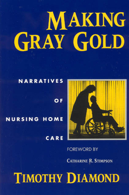 Making Gray Gold: Narratives of Nursing Home Care - Diamond, Timothy