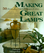 Making Great Lamps: 50 Illuminating Projects, Techniques, and Ideas