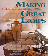Making Great Lamps: 50 Illuminating Projects, Techniques & Ideas - Morganthal, Deborah