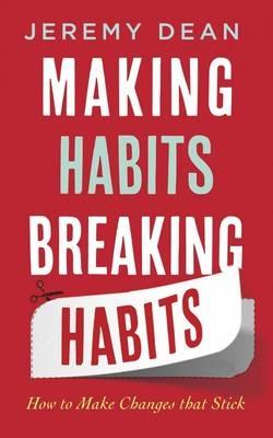 Making Habits, Breaking Habits: How to Make Changes that Stick - Dean, Jeremy