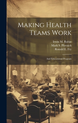 Making Health Teams Work: And Educational Program - Rubin, Irwin M, and Fry, Ronald E, and Plovnick, Mark S