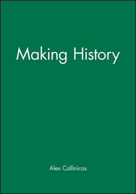 Making History: Agency, Structure and Change in Social Theory - Callinicos, Alex