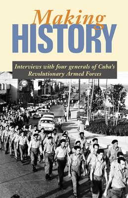 Making History: Interviews with Four Generals of Cuba's Revolutionary Armed Forces - Carreras, Enrique, and Villegas, Harry, and Fernandez, Jose Ramon