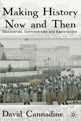 Making History Now and Then: Discoveries, Controversies and Explorations - Cannadine, D