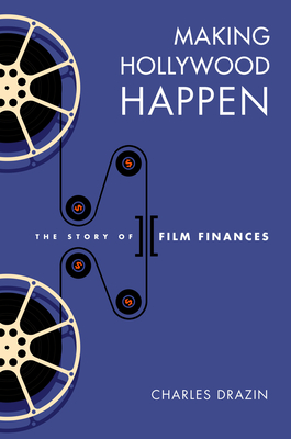 Making Hollywood Happen: Seventy Years of Film Finances - Drazin, Charles