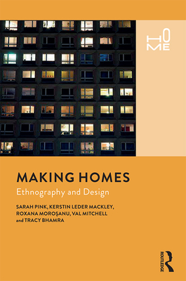 Making Homes: Ethnography and Design - Pink, Sarah, Professor, and Leder Mackley, Kerstin, and Morosanu, Roxana