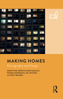 Making Homes: Ethnography and Design - Pink, Sarah, Professor, and Leder Mackley, Kerstin, and Morosanu, Roxana