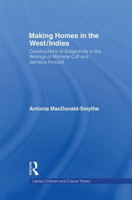 Making Homes in the West/Indies: Constructions of Subjectivity in the Writings of Michelle Cliff and Jamaica Kincaid - MacDonald-Smythe, Antonia