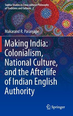 Making India: Colonialism, National Culture, and the Afterlife of Indian English Authority - Paranjape, Makarand R.