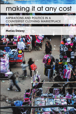 Making It at Any Cost: Aspirations and Politics in a Counterfeit Clothing Marketplace - Dewey, Matas