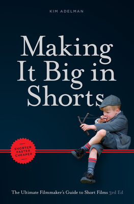 Making It Big in Shorts: Shorter, Faster, Cheaper: The Ultimate Filmmaker's Guide to Short Films - Adelman, Kim