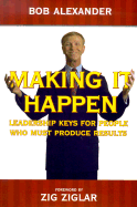 Making It Happen: Leadership Keys for People Who Must Produce Results