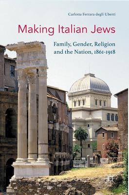 Making Italian Jews: Family, Gender, Religion and the Nation, 1861-1918 - Ferrara Degli Uberti, Carlotta