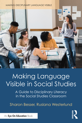 Making Language Visible in Social Studies: A Guide to Disciplinary Literacy in the Social Studies Classroom - Besser, Sharon, and Westerlund, Ruslana