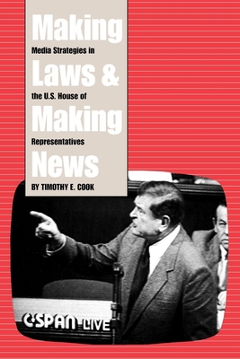 Making Laws and Making News: Media Strategies in the U.S. House of Representatives - Cook, Timothy