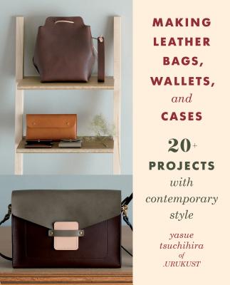 Making Leather Bags, Wallets, and Cases: 20+ Projects with Contemporary Style - Tsuchihira, Yasue